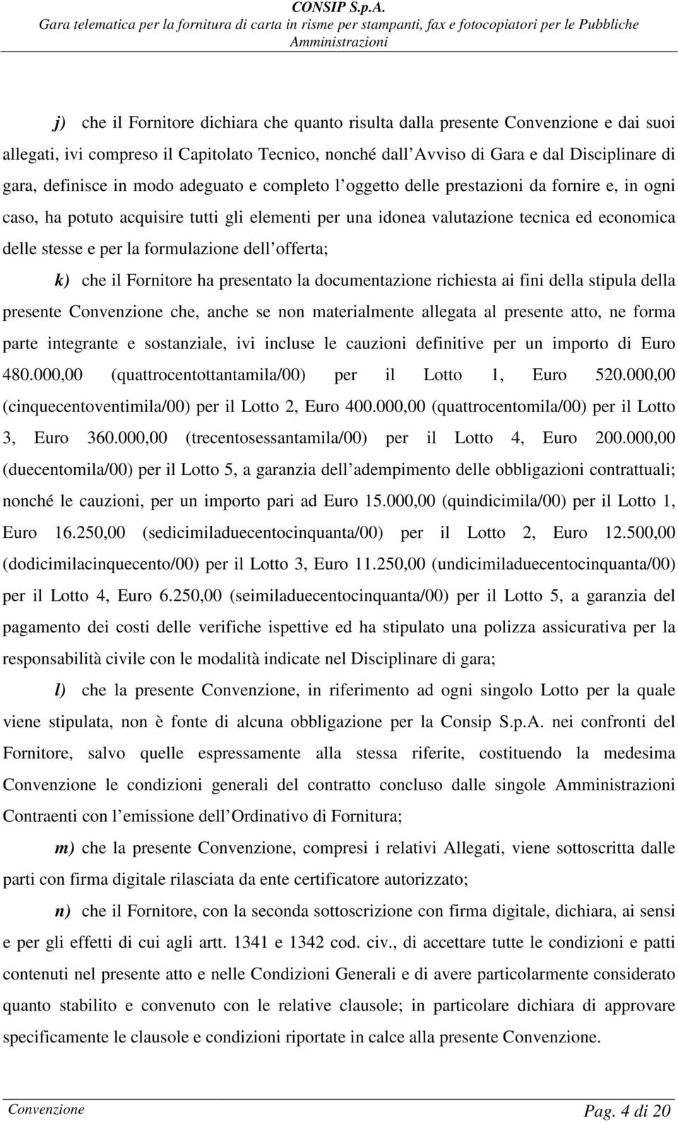 formulazione dell offerta; k) che il Fornitore ha presentato la documentazione richiesta ai fini della stipula della presente Convenzione che, anche se non materialmente allegata al presente atto, ne