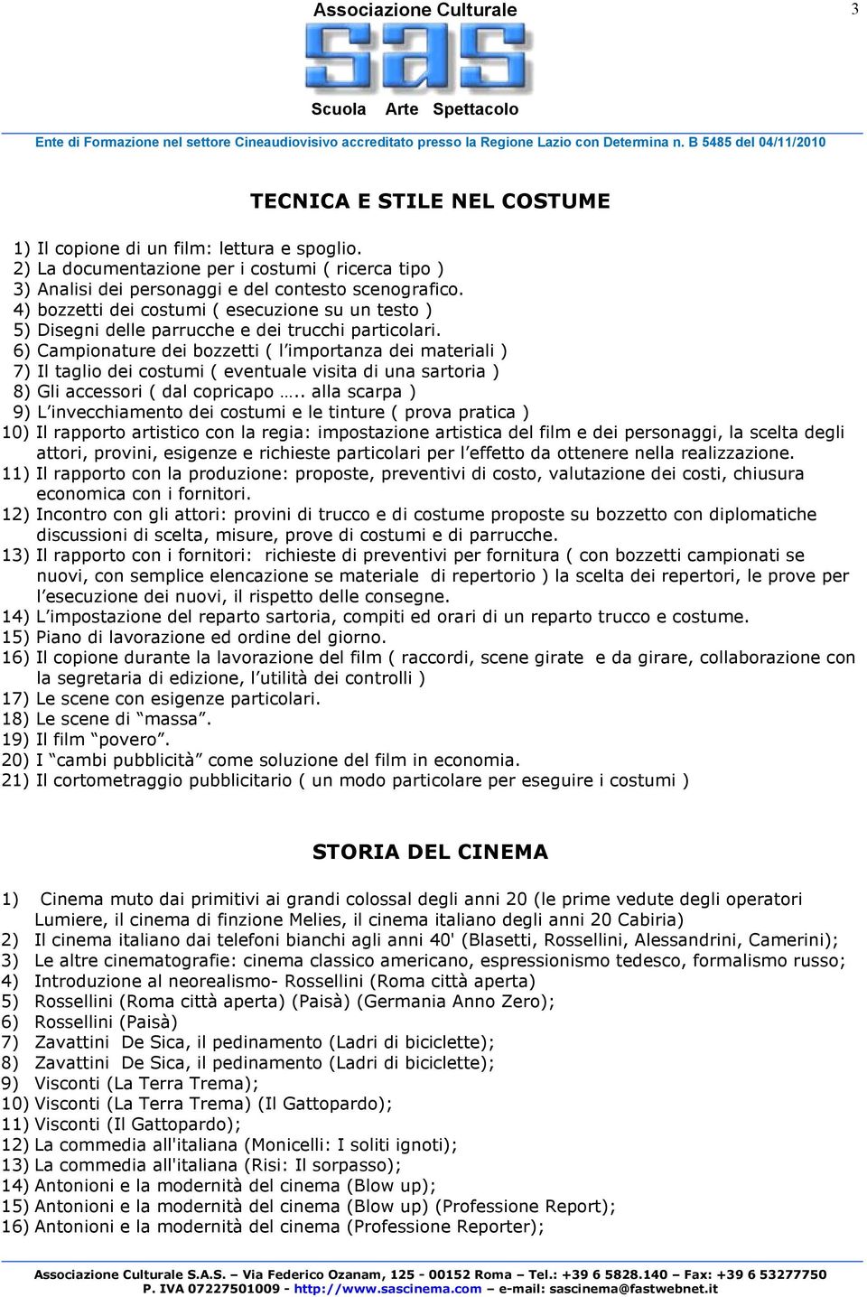 6) Campionature dei bozzetti ( l importanza dei materiali ) 7) Il taglio dei costumi ( eventuale visita di una sartoria ) 8) Gli accessori ( dal copricapo.