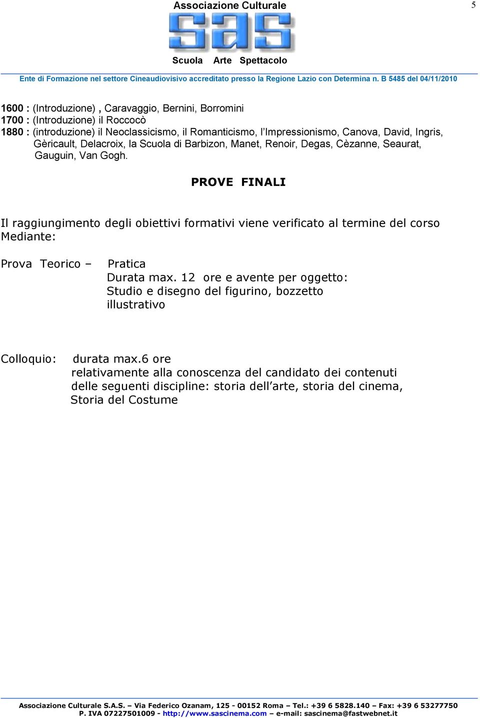 PROVE FINALI Il raggiungimento degli obiettivi formativi viene verificato al termine del corso Mediante: Prova Teorico Pratica Durata max.