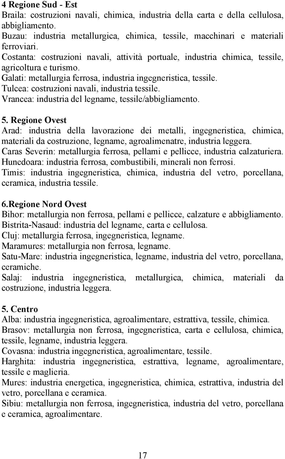 Tulcea: costruzioni navali, industria tessile. Vrancea: industria del legname, tessile/abbigliamento. 5.