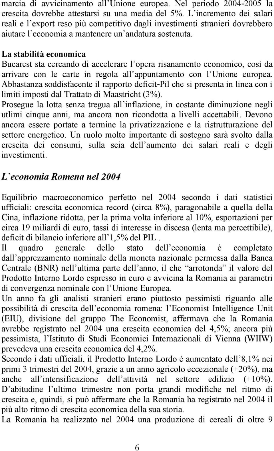 La stabilità economica Bucarest sta cercando di accelerare l opera risanamento economico, così da arrivare con le carte in regola all appuntamento con l Unione europea.