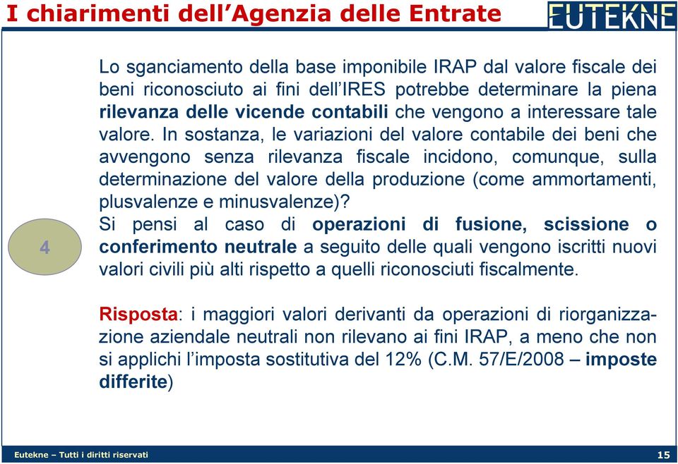 In sostanza, le variazioni del valore contabile dei beni che avvengono senza rilevanza fiscale incidono, comunque, sulla determinazione del valore della produzione (come ammortamenti, plusvalenze e