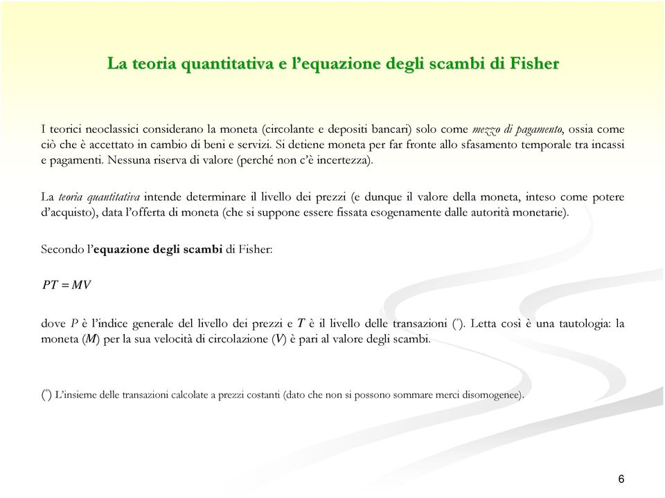 La teoria quantitativa intende determinare il livello dei prezzi (e dunque il valore della moneta, inteso come potere d acquisto), data l offerta di moneta (che si suppone essere fissata esogenamente