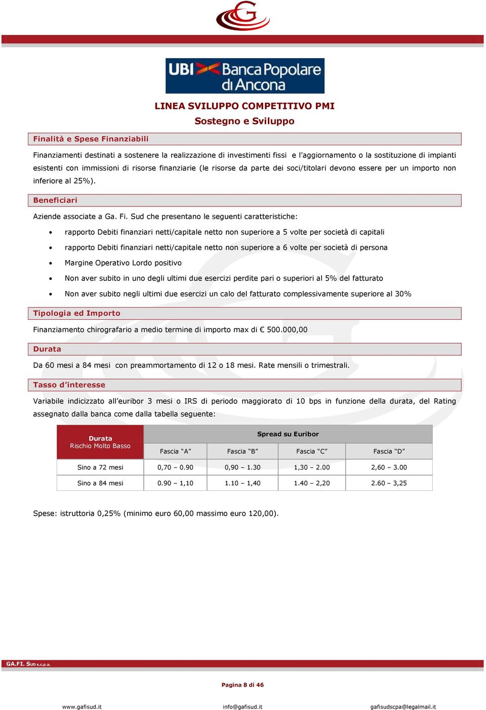 Sud che presentano le seguenti caratteristiche: rapporto Debiti finanziari netti/capitale netto non superiore a 5 volte per società di capitali rapporto Debiti finanziari netti/capitale netto non