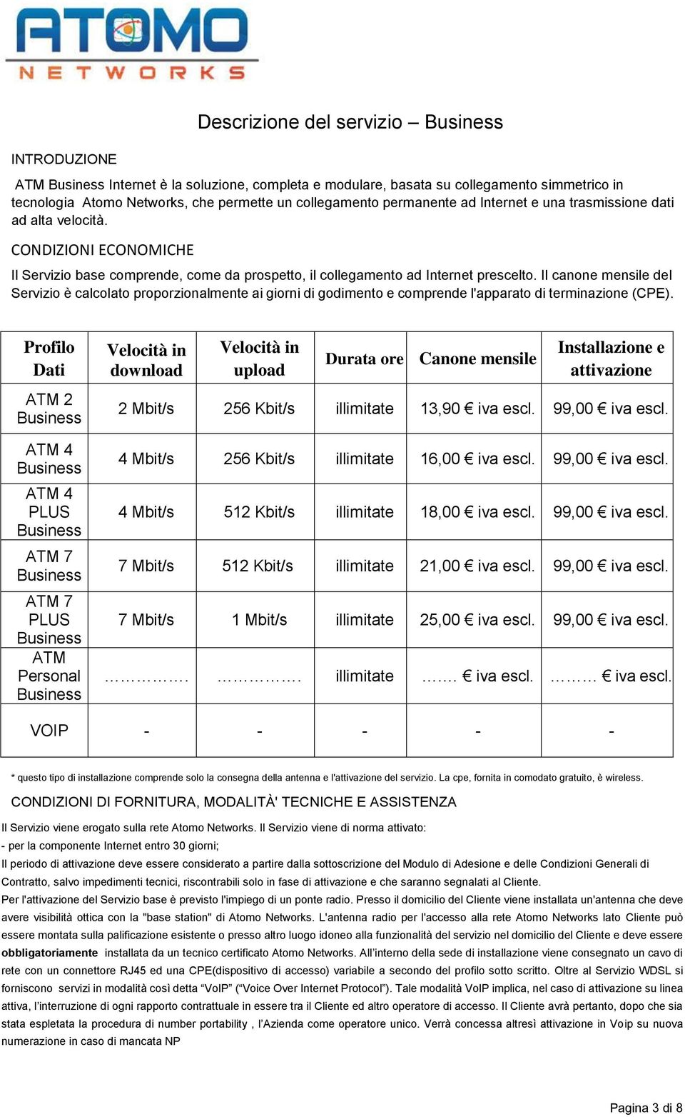 Il canone mensile del Servizio è calcolato proporzionalmente ai giorni di godimento e comprende l'apparato di terminazione (CPE).