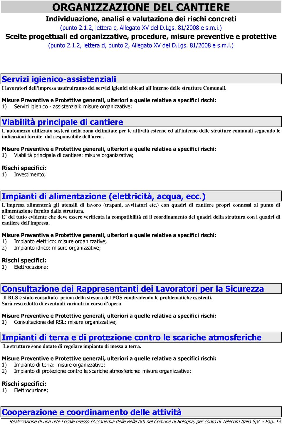 ) Servizi igienico-assistenziali I lavoratori dell'impresa usufruiranno dei servizi igienici ubicati all'interno delle strutture Comunali.