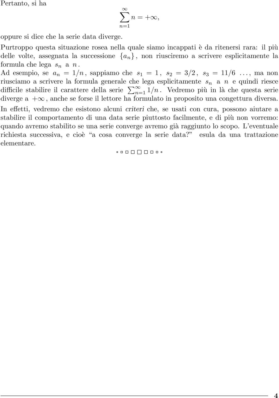 Ad esempio, se a = /, sappiamo che s =, s 2 = 3/2, s 3 = /6..., ma o riusciamo a scrivere la formula geerale che lega esplicitamete s a e quidi riesce difficile stabilire il carattere della serie /.