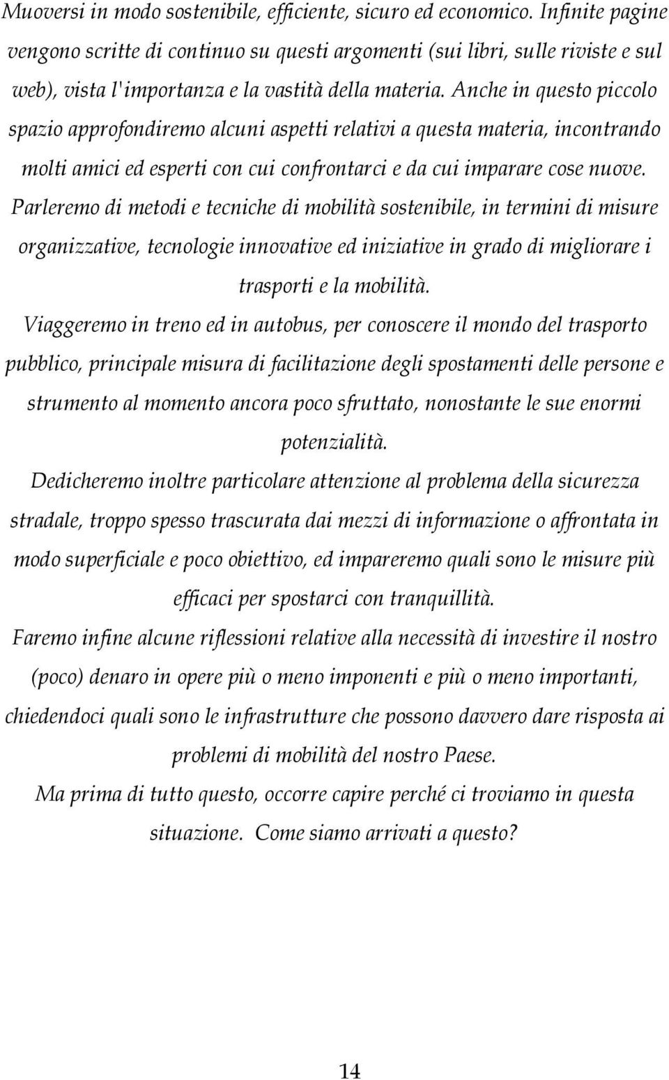 Anche in questo piccolo spazio approfondiremo alcuni aspetti relativi a questa materia, incontrando molti amici ed esperti con cui confrontarci e da cui imparare cose nuove.