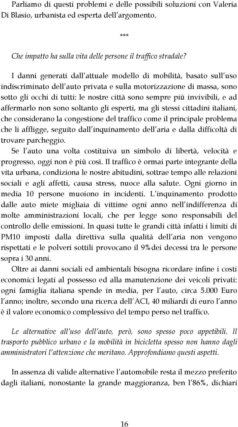 invivibili, e ad affermarlo non sono soltanto gli esperti, ma gli stessi cittadini italiani, che considerano la congestione del traffico come il principale problema che li affligge, seguito dall