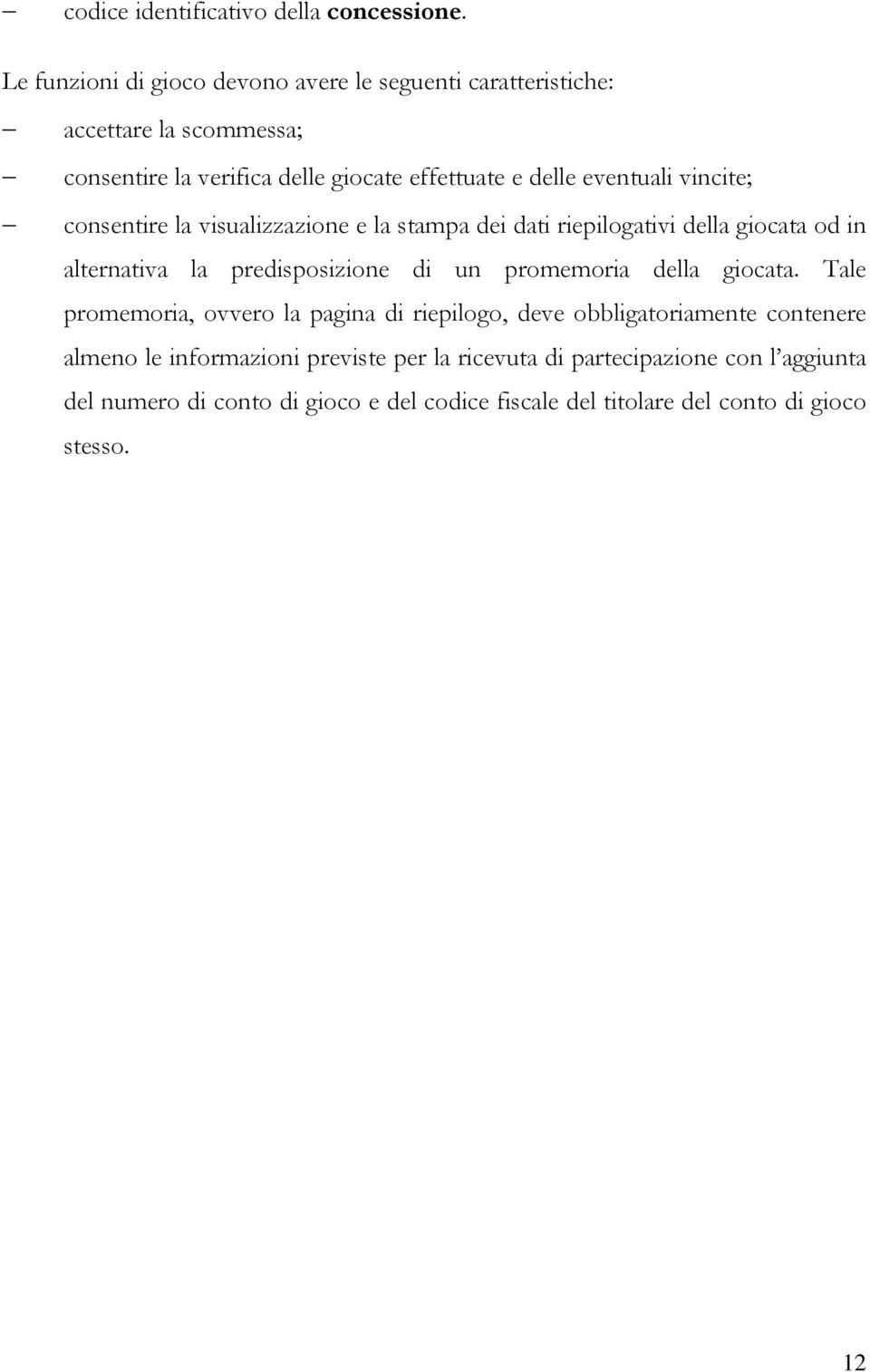 eventuali vincite; consentire la visualizzazione e la stampa dei dati riepilogativi della giocata od in alternativa la predisposizione di un promemoria