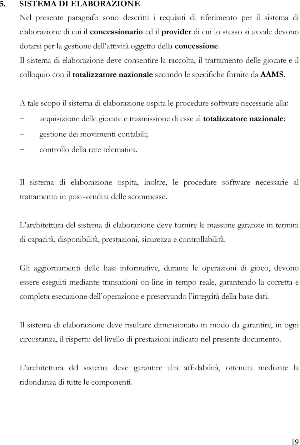 Il sistema di elaborazione deve consentire la raccolta, il trattamento delle giocate e il colloquio con il totalizzatore nazionale secondo le specifiche fornite da AAMS.