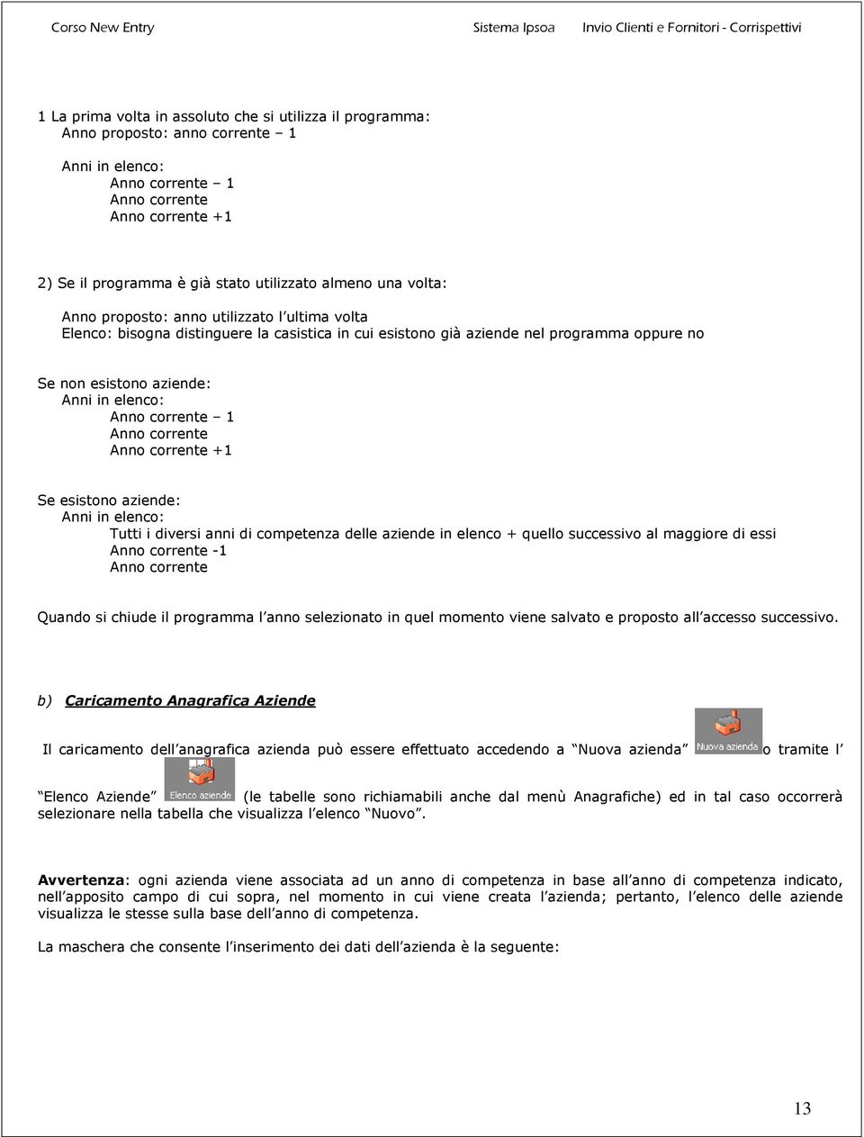 Anno corrente 1 Anno corrente Anno corrente +1 Se esistono aziende: Anni in elenco: Tutti i diversi anni di competenza delle aziende in elenco + quello successivo al maggiore di essi Anno corrente -1