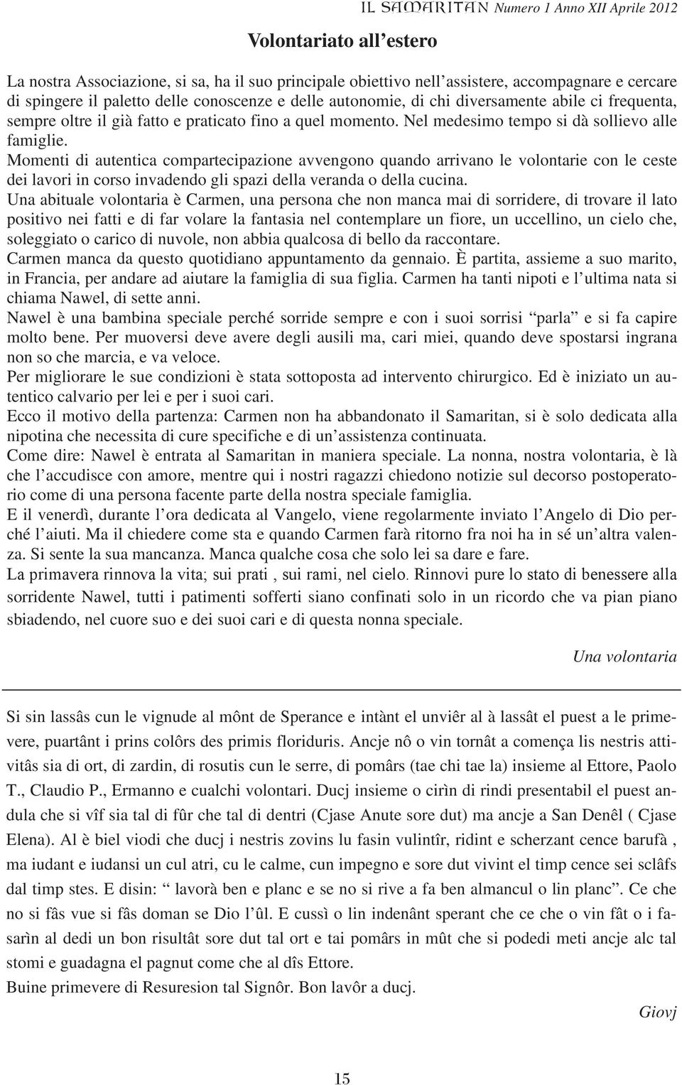 Momenti di autentica compartecipazione avvengono quando arrivano le volontarie con le ceste dei lavori in corso invadendo gli spazi della veranda o della cucina.