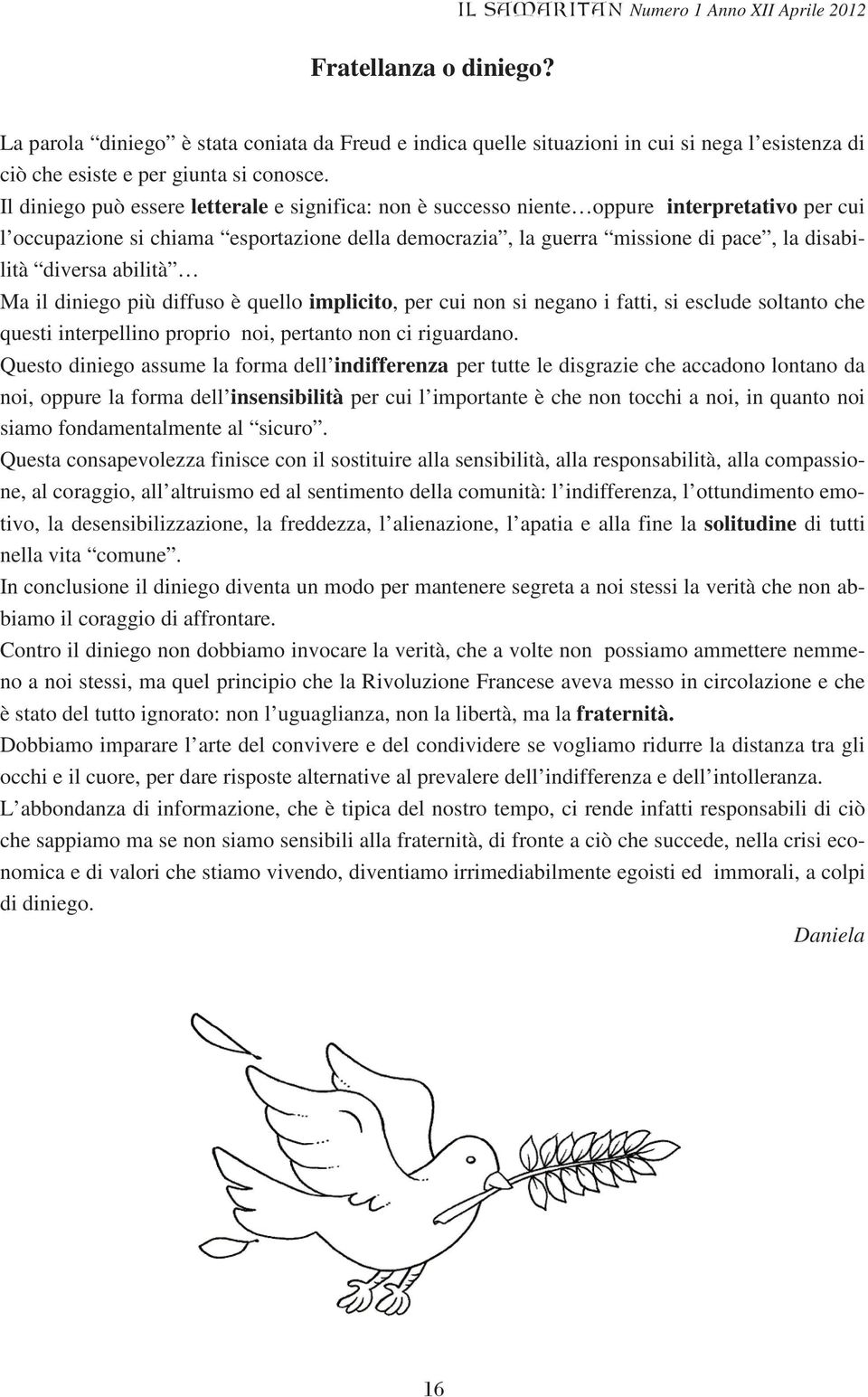 diversa abilità Ma il diniego più diffuso è quello implicito, per cui non si negano i fatti, si esclude soltanto che questi interpellino proprio noi, pertanto non ci riguardano.