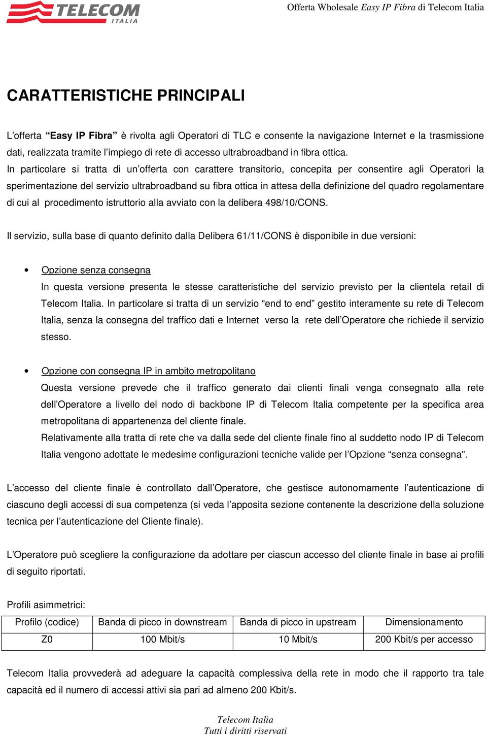 In particolare si tratta di un offerta con carattere transitorio, concepita per consentire agli Operatori la sperimentazione del servizio ultrabroadband su fibra ottica in attesa della definizione