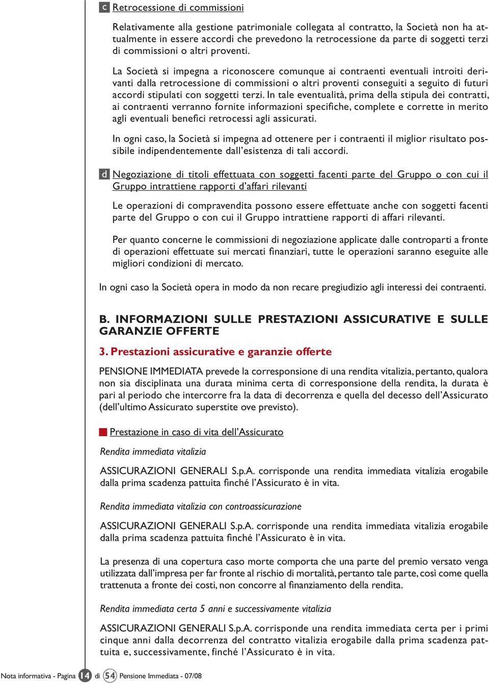 La Società si impegna a riconoscere comunque ai contraenti eventuali introiti derivanti dalla retrocessione di commissioni o altri proventi conseguiti a seguito di futuri accordi stipulati con