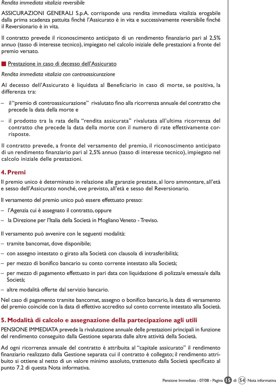 Il contratto prevede il riconoscimento anticipato di un rendimento finanziario pari al 2,5% annuo (tasso di interesse tecnico), impiegato nel calcolo iniziale delle prestazioni a fronte del premio