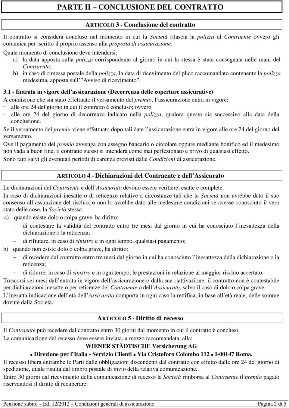 Quale momento di conclusione deve intendersi: a) la data apposta sulla polizza corrispondente al giorno in cui la stessa è stata consegnata nelle mani del Contraente; b) in caso di rimessa postale