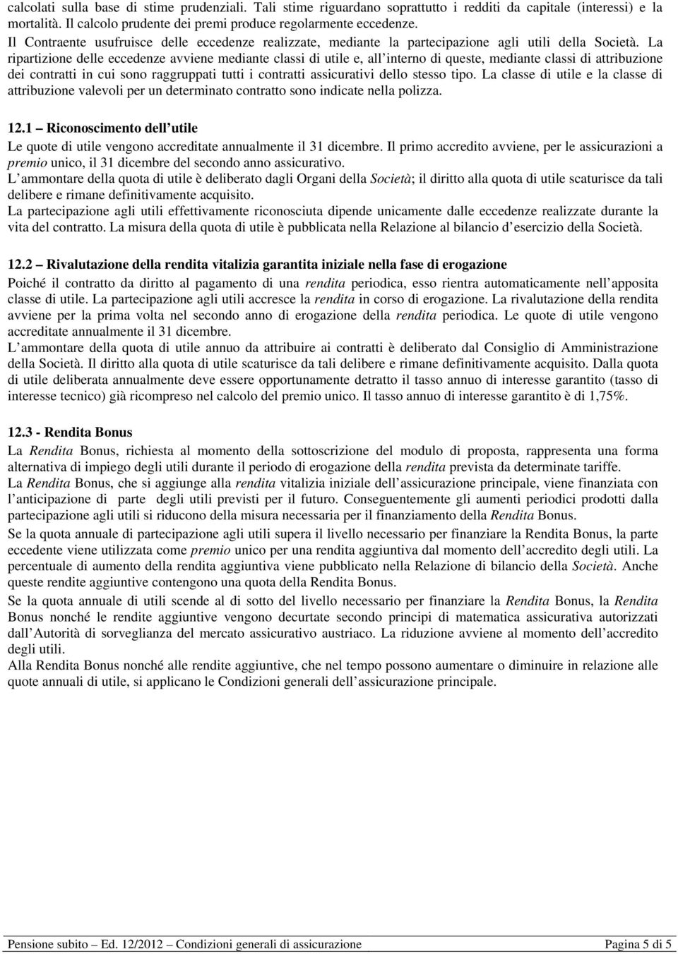 La ripartizione delle eccedenze avviene mediante classi di utile e, all interno di queste, mediante classi di attribuzione dei contratti in cui sono raggruppati tutti i contratti assicurativi dello