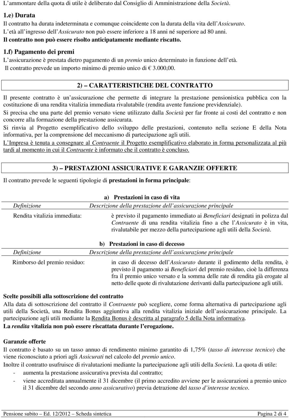 L età all ingresso dell Assicurato non può essere inferiore a 18 anni né superiore ad 80 anni. Il contratto non può essere risolto anticipatamente mediante riscatto. 1.f) Pagamento dei premi L assicurazione è prestata dietro pagamento di un premio unico determinato in funzione dell età.