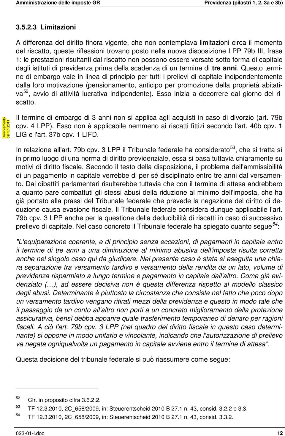 le prestazioni risultanti dal riscatto non possono essere versate sotto forma di capitale dagli istituti di previdenza prima della scadenza di un termine di tre anni.