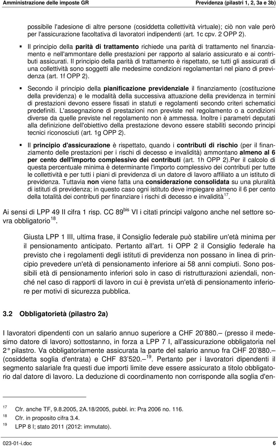 Il principio della parità di trattamento è rispettato, se tutti gli assicurati di una collettività sono soggetti alle medesime condizioni regolamentari nel piano di previdenza (art. 1f OPP 2).