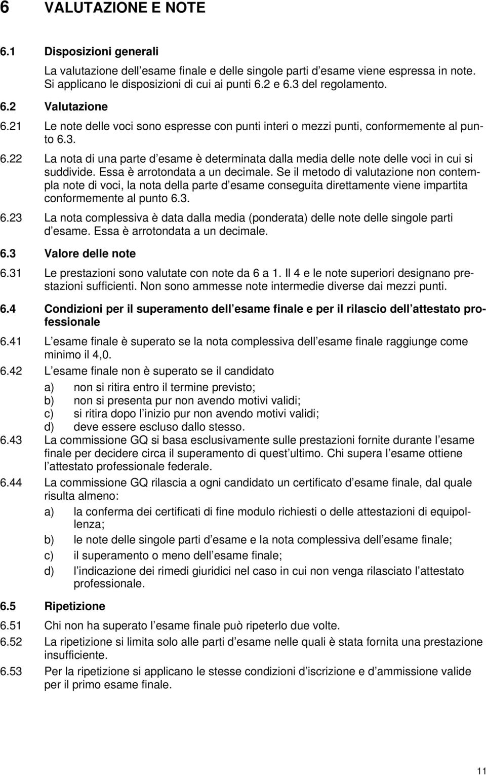 Essa è arrotondata a un decimale. Se il metodo di valutazione non contempla note di voci, la nota della parte d esame conseguita direttamente viene impartita conformemente al punto 6.