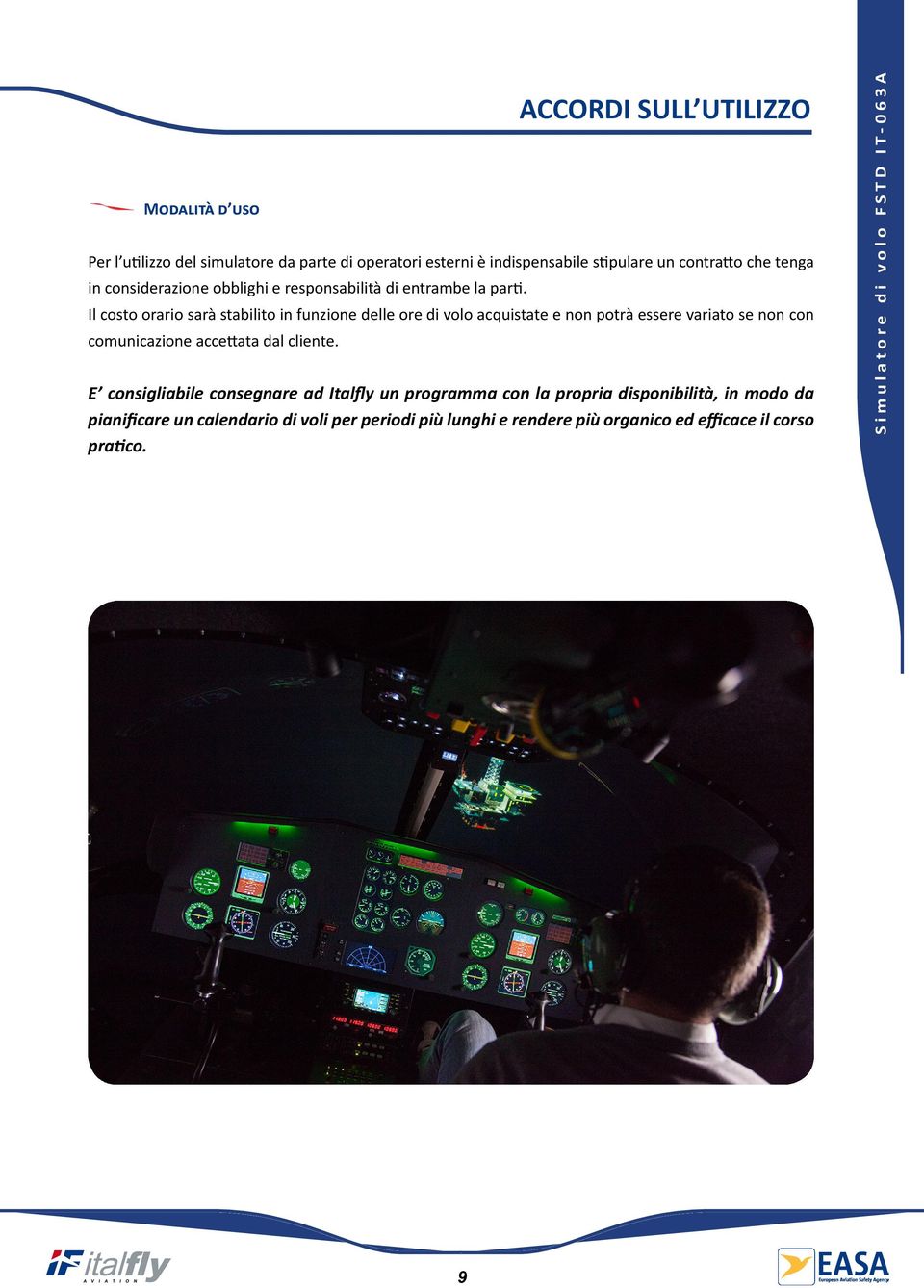 Il costo orario sarà stabilito in funzione delle ore di volo acquistate e non potrà essere variato se non con comunicazione accettata dal cliente.