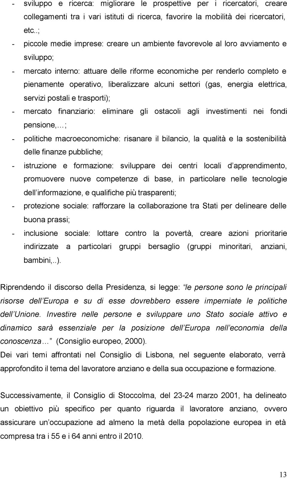 liberalizzare alcuni settori (gas, energia elettrica, servizi postali e trasporti); - mercato finanziario: eliminare gli ostacoli agli investimenti nei fondi pensione, ; - politiche macroeconomiche: