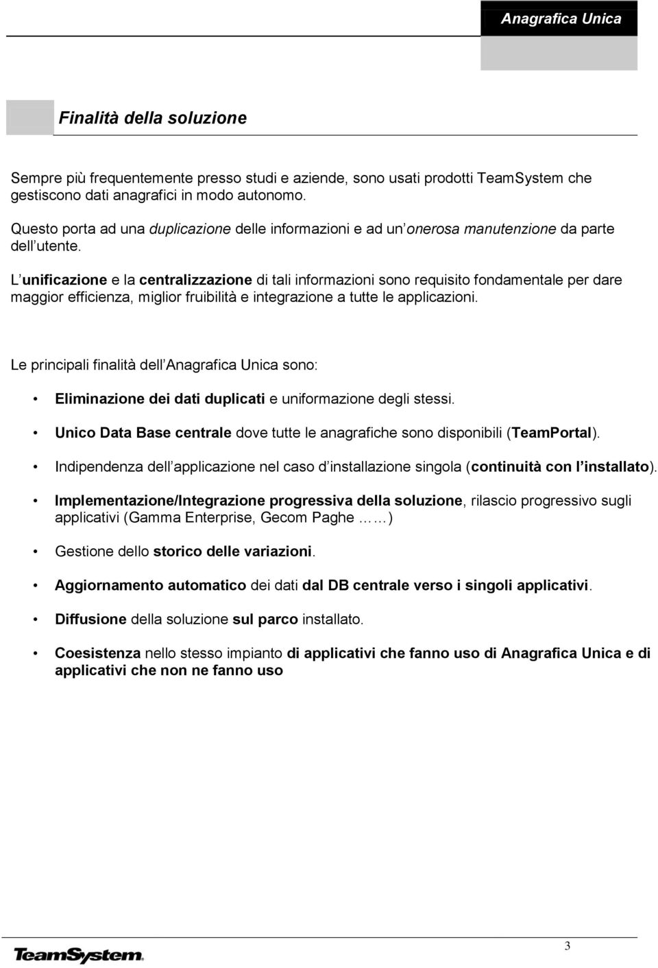 L unificazione e la centralizzazione di tali informazioni sono requisito fondamentale per dare maggior efficienza, miglior fruibilità e integrazione a tutte le applicazioni.