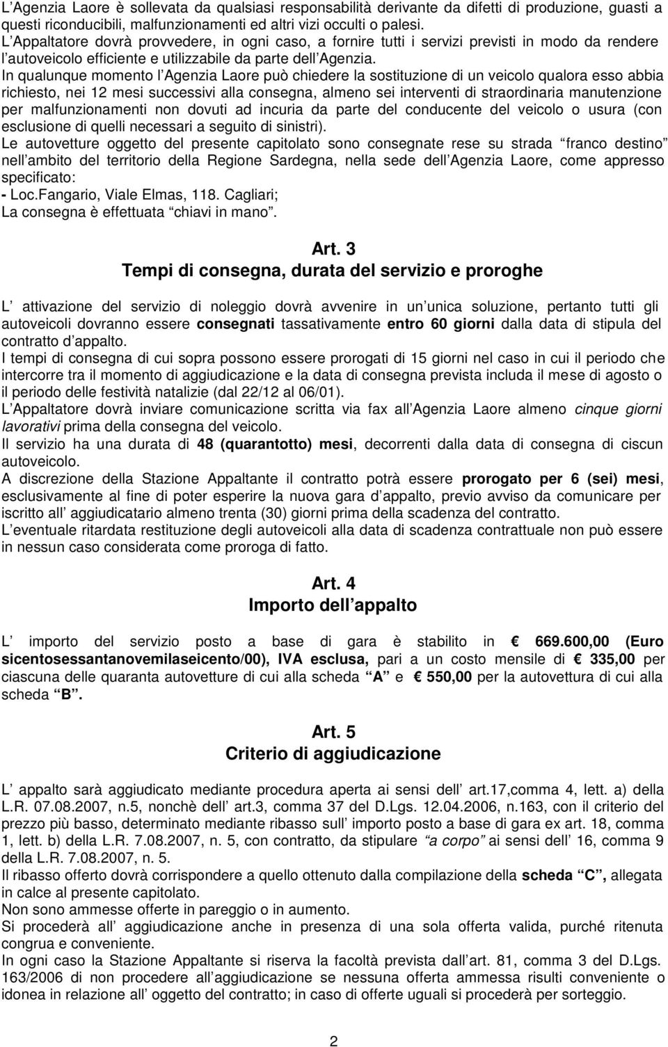 In qualunque momento l Agenzia Laore può chiedere la sostituzione di un veicolo qualora esso abbia richiesto, nei 12 mesi successivi alla consegna, almeno sei interventi di straordinaria manutenzione