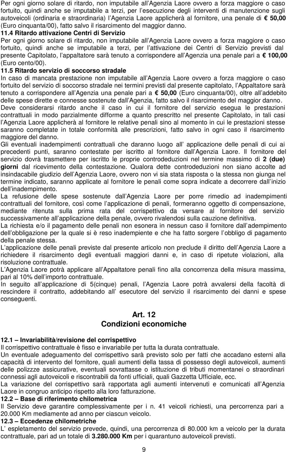 4 Ritardo attivazione Centri di Servizio Per ogni giorno solare di ritardo, non imputabile all Agenzia Laore ovvero a forza maggiore o caso fortuito, quindi anche se imputabile a terzi, per l