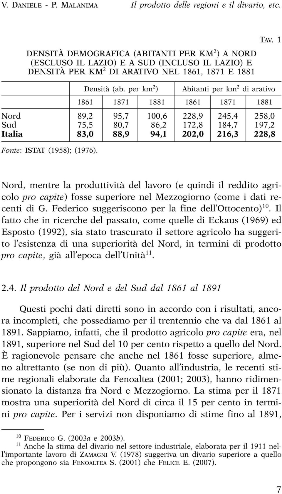 1 Abitanti per km 2 di arativo 1861 1871 1881 1861 1871 1881 Nord 89,2 95,7 100,6 228,9 245,4 258,0 Sud 75,5 80,7 86,2 172,8 184,7 197,2 Italia 83,0 88,9 94,1 202,0 216,3 228,8 Fonte: ISTAT (1958);