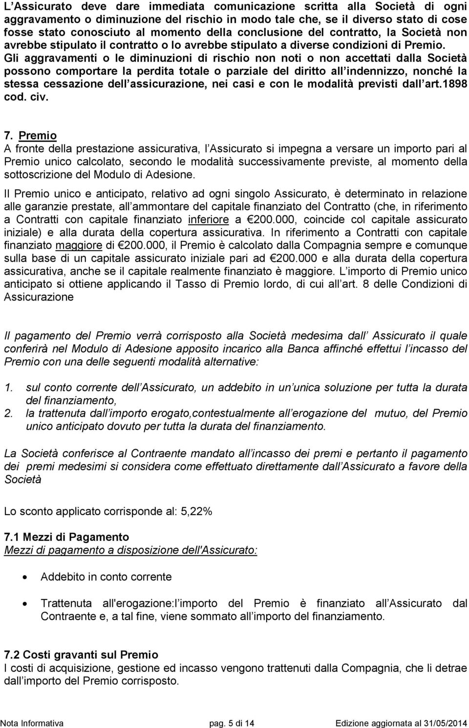 Gli aggravamenti o le diminuzioni di rischio non noti o non accettati dalla Società possono comportare la perdita totale o parziale del diritto all indennizzo, nonché la stessa cessazione dell