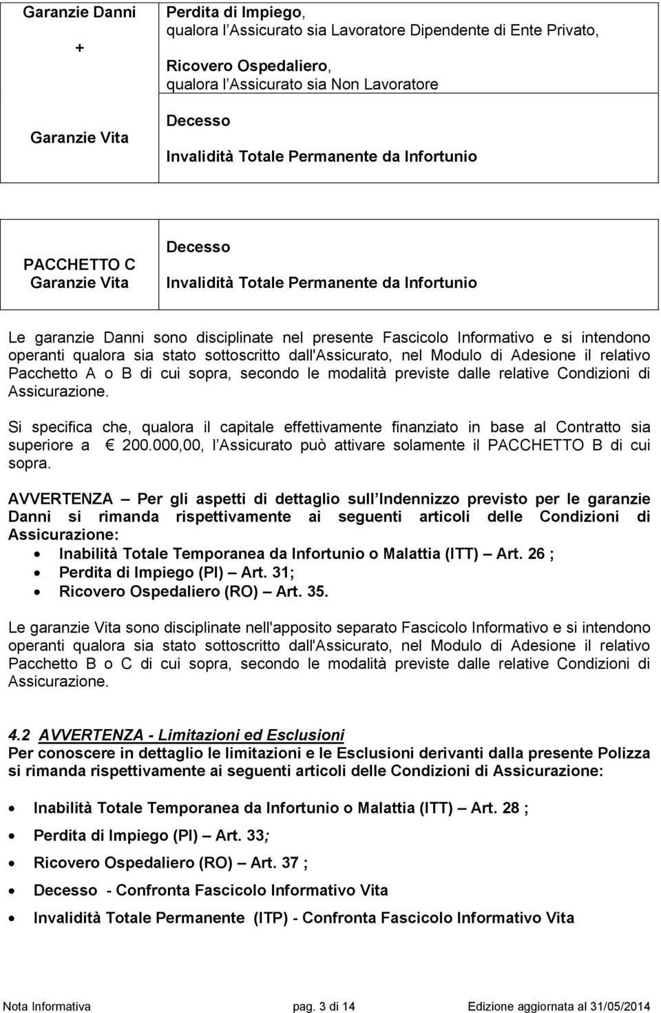 operanti qualora sia stato sottoscritto dall'assicurato, nel Modulo di Adesione il relativo Pacchetto A o B di cui sopra, secondo le modalità previste dalle relative Condizioni di Assicurazione.