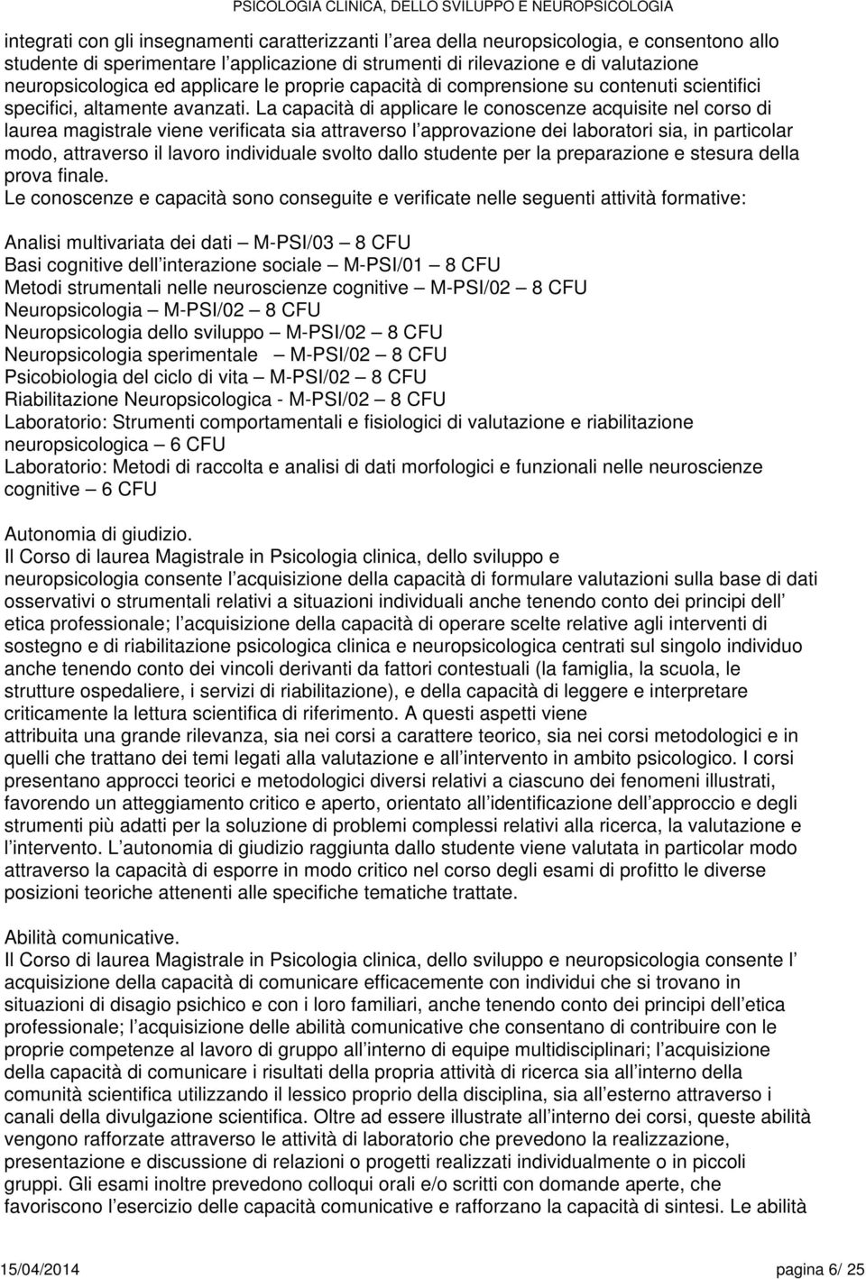 La capacità di applicare le acquisite nel corso di laurea magistrale viene verificata sia attraverso l approvazione dei laboratori sia, in particolar modo, attraverso il individuale svolto dallo