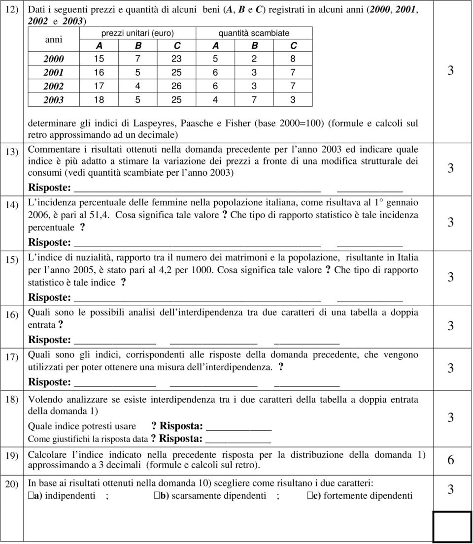 per l anno 00 ed indicare quale indice è più adatto a stimare la variazione dei prezzi a fronte di una modifica strutturale dei consumi (vedi quantità scambiate per l anno 00) Risposte: ) L incidenza