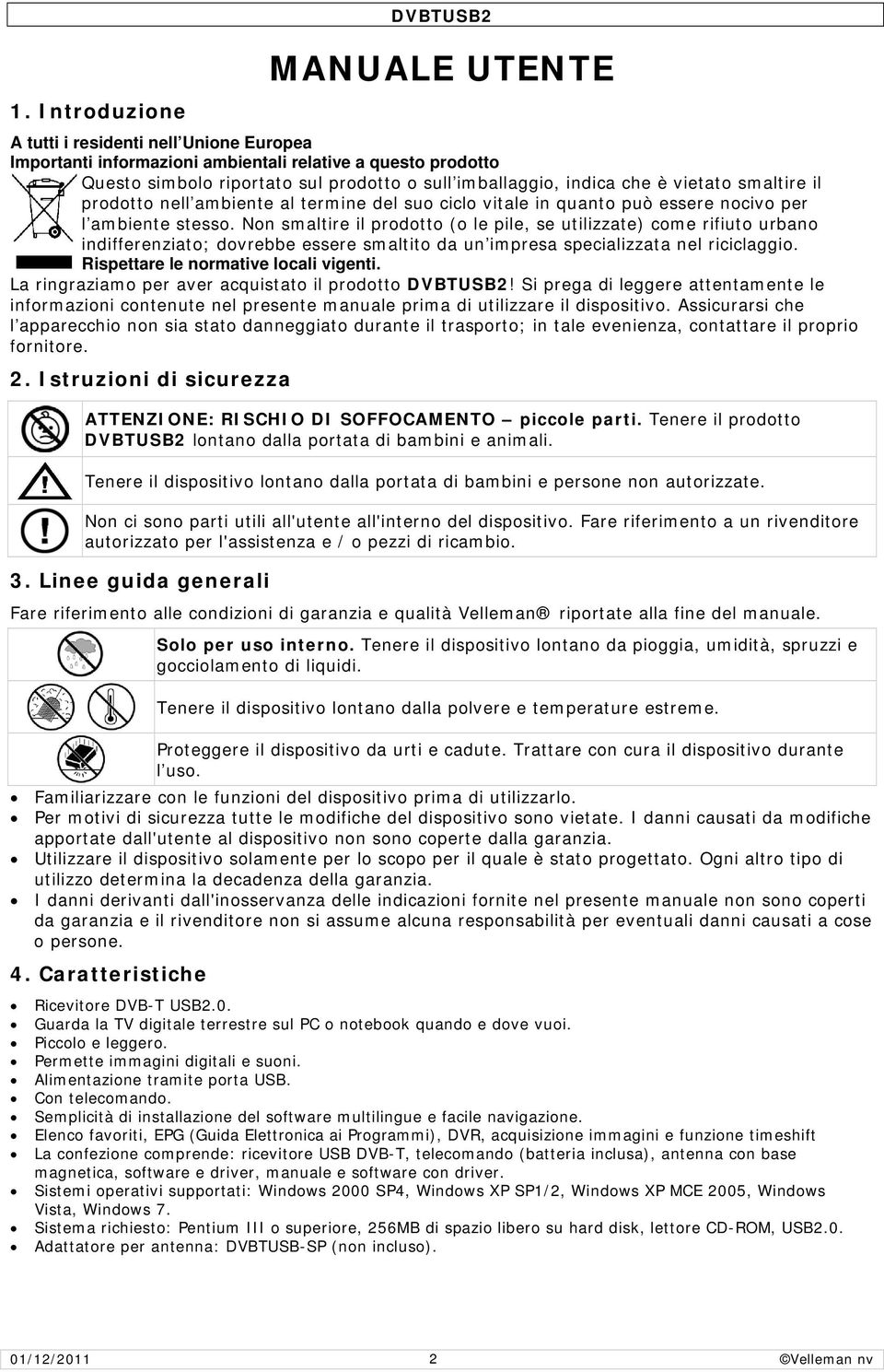 Non smaltire il prodotto (o le pile, se utilizzate) come rifiuto urbano indifferenziato; dovrebbe essere smaltito da un impresa specializzata nel riciclaggio. Rispettare le normative locali vigenti.