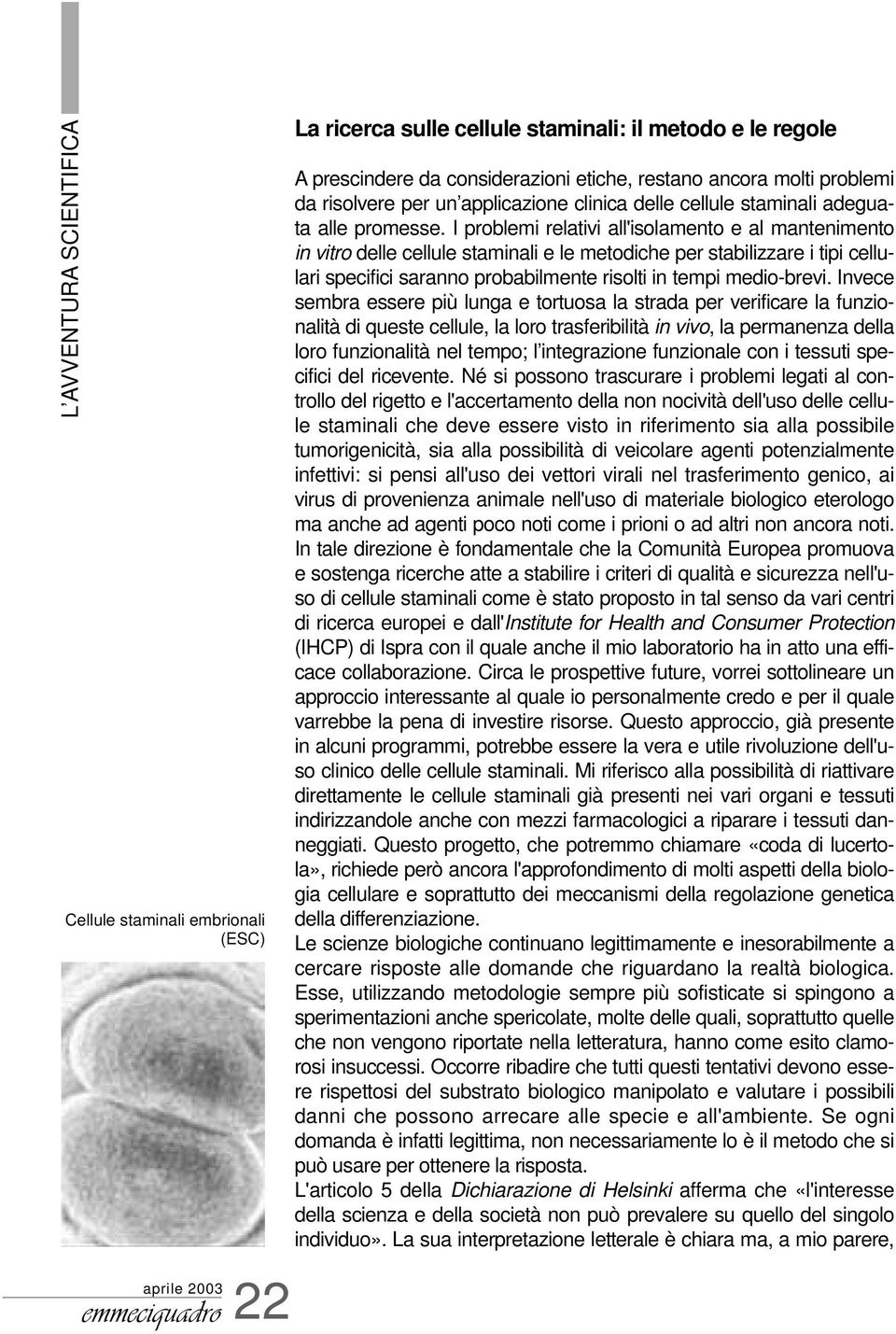 I problemi relativi all'isolamento e al mantenimento in vitro delle cellule staminali e le metodiche per stabilizzare i tipi cellulari specifici saranno probabilmente risolti in tempi medio-brevi.