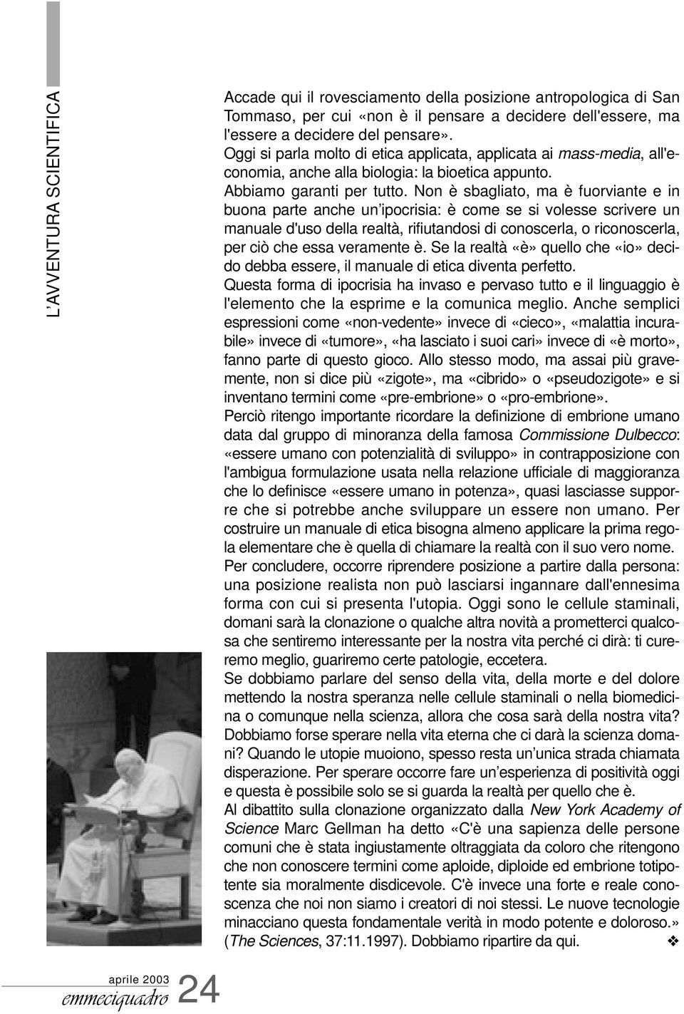 Non è sbagliato, ma è fuorviante e in buona parte anche un ipocrisia: è come se si volesse scrivere un manuale d'uso della realtà, rifiutandosi di conoscerla, o riconoscerla, per ciò che essa