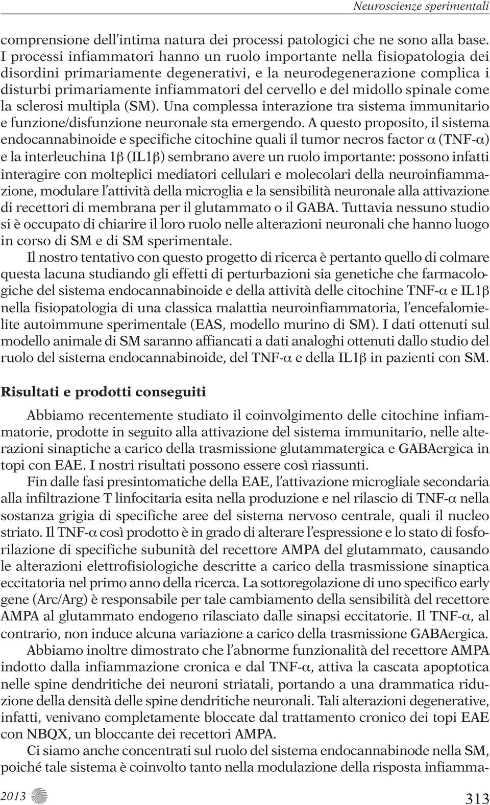 del midollo spinale come la sclerosi multipla (SM). Una complessa interazione tra sistema immunitario e funzione/disfunzione neuronale sta emergendo.