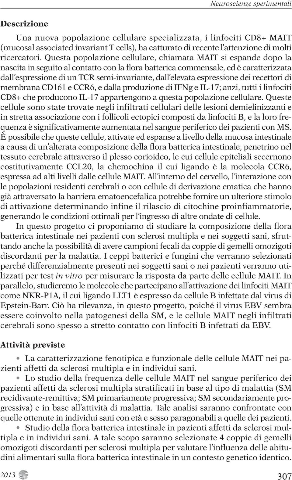 elevata espressione dei recettori di membrana CD161 e CCR6, e dalla produzione di IFNg e IL-17; anzi, tutti i linfociti CD8+ che producono IL-17 appartengono a questa popolazione cellulare.