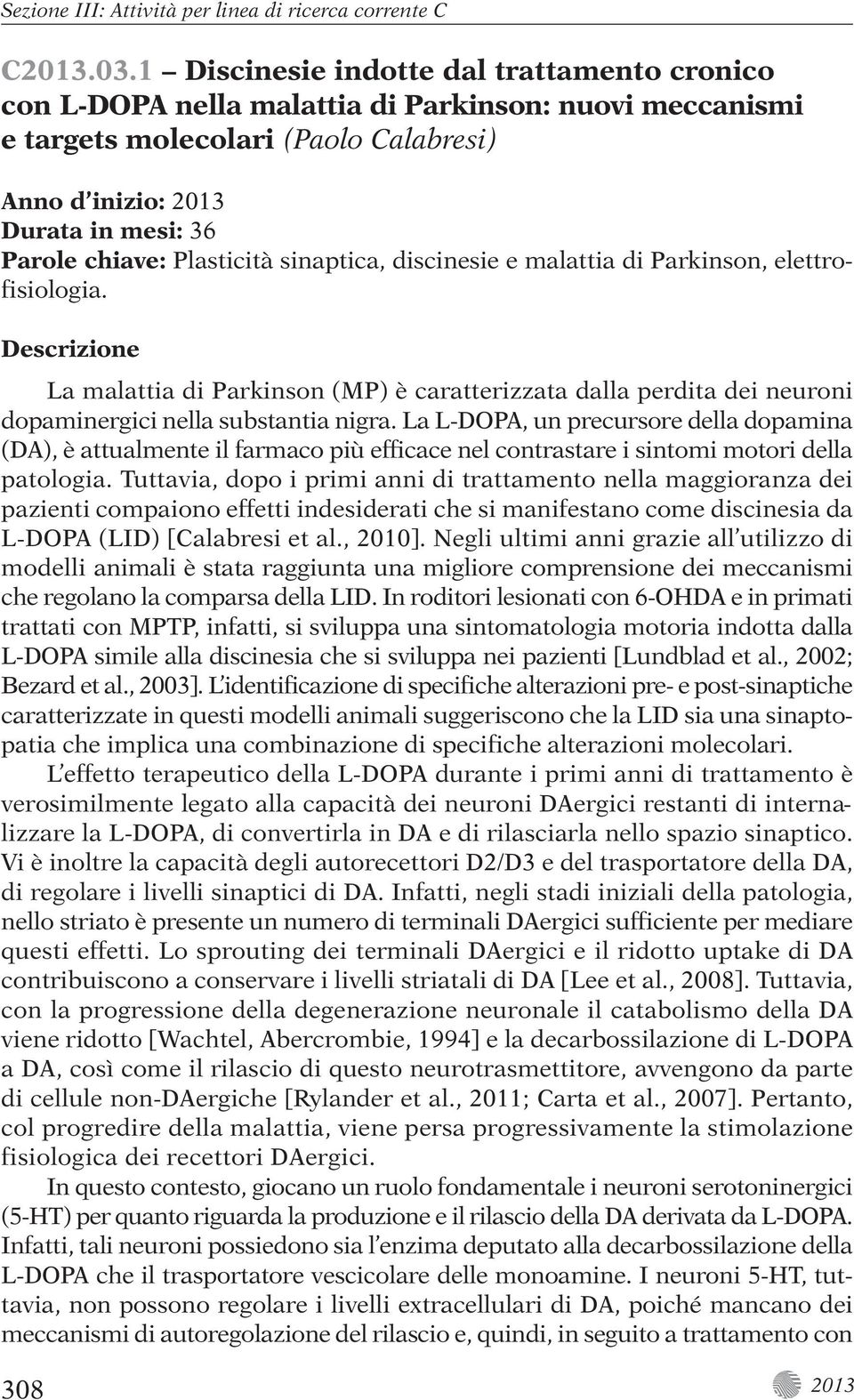 di Parkinson, elettrofisiologia. La malattia di Parkinson (MP) è caratterizzata dalla perdita dei neuroni dopaminergici nella substantia nigra.