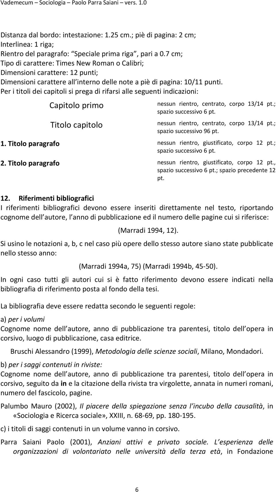 Per i titoli dei capitoli si prega di rifarsi alle seguenti indicazioni: Capitolo primo Titolo capitolo nessun rientro, centrato, corpo 13/14 pt.; spazio successivo 6 pt.