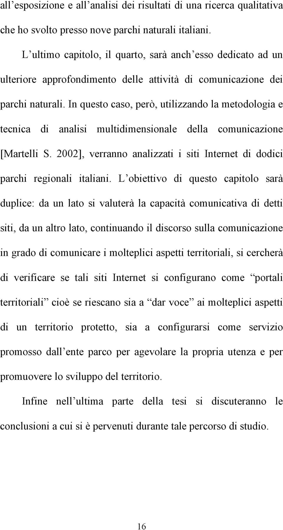 In questo caso, però, utilizzando la metodologia e tecnica di analisi multidimensionale della comunicazione [Martelli S. 2002], verranno analizzati i siti Internet di dodici parchi regionali italiani.