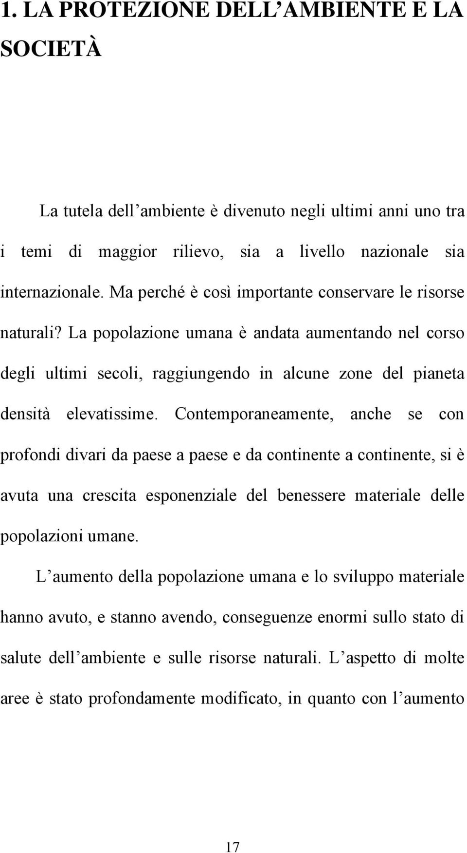 Contemporaneamente, anche se con profondi divari da paese a paese e da continente a continente, si è avuta una crescita esponenziale del benessere materiale delle popolazioni umane.