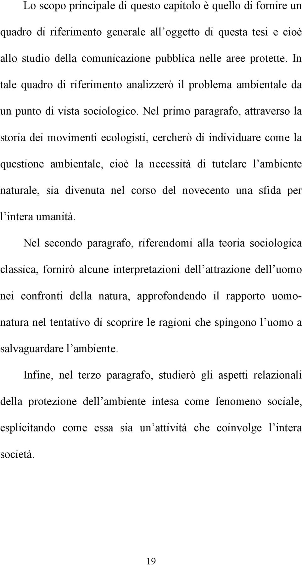 Nel primo paragrafo, attraverso la storia dei movimenti ecologisti, cercherò di individuare come la questione ambientale, cioè la necessità di tutelare l ambiente naturale, sia divenuta nel corso del