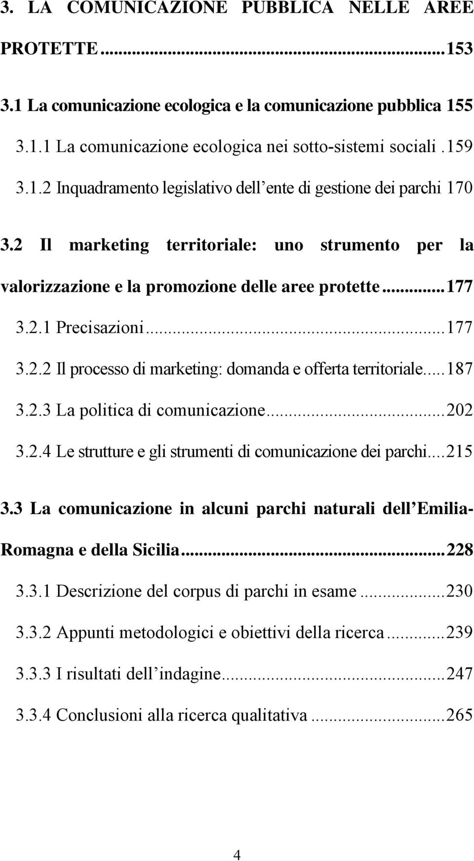 ..187 3.2.3 La politica di comunicazione...202 3.2.4 Le strutture e gli strumenti di comunicazione dei parchi...215 3.3 La comunicazione in alcuni parchi naturali dell Emilia- Romagna e della Sicilia.