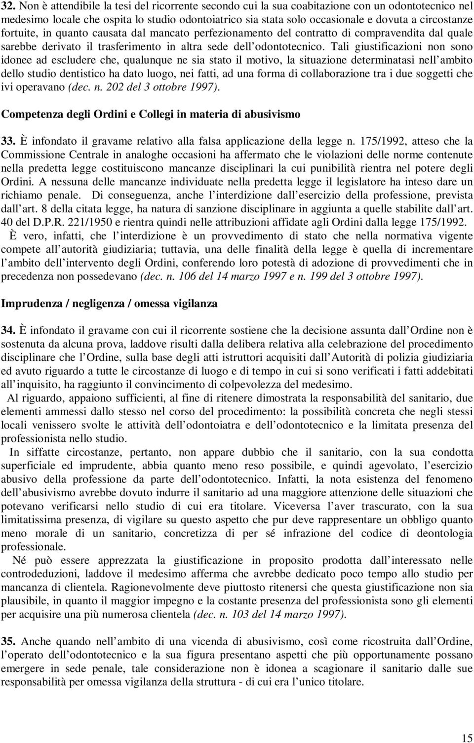 Tali giustificazioni non sono idonee ad escludere che, qualunque ne sia stato il motivo, la situazione determinatasi nell ambito dello studio dentistico ha dato luogo, nei fatti, ad una forma di