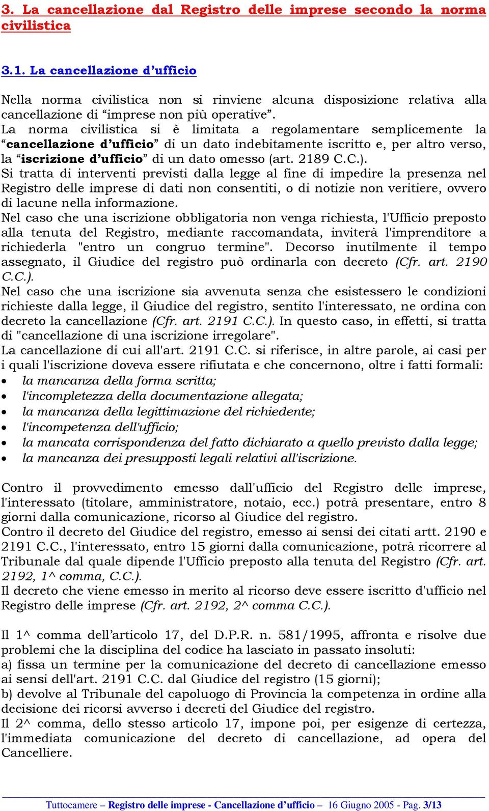 La norma civilistica si è limitata a regolamentare semplicemente la cancellazione d ufficio di un dato indebitamente iscritto e, per altro verso, la iscrizione d ufficio di un dato omesso (art.